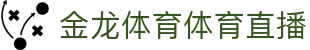金龙体育体育直播 - (中国)三亚金龙体育体育直播控股有限责任公司欢迎您
